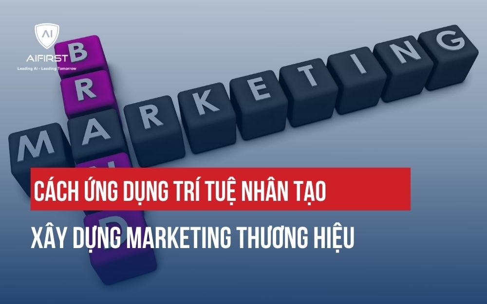 CÁCH ỨNG DỤNG TRÍ TUỆ NHÂN TẠO XÂY DỰNG MARKETING THƯƠNG HIỆU